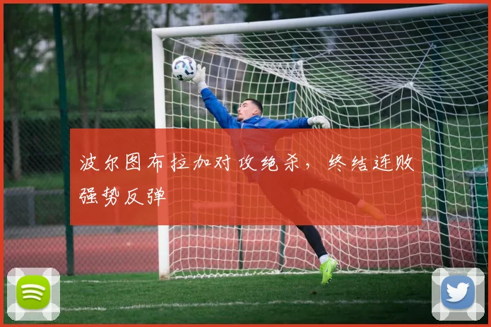 波尔图布拉加对攻绝杀，终结连败强势反弹