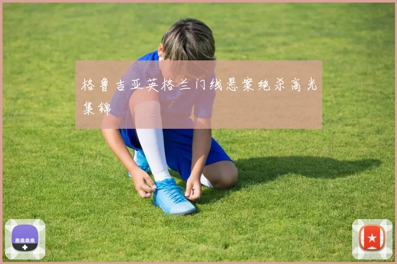格鲁吉亚英格兰门线悬案绝杀高光集锦