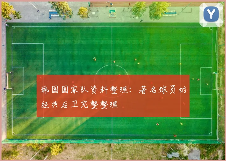 韩国国家队资料整理：著名球员的经典后卫完整整理