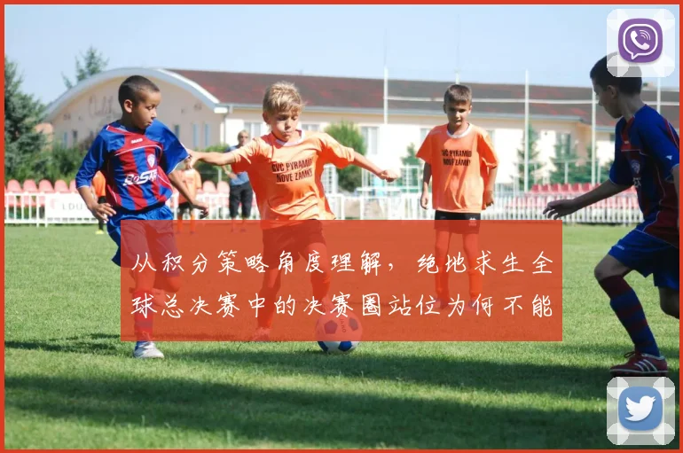 从积分策略角度理解，绝地求生全球总决赛中的决赛圈站位为何不能照搬上一场