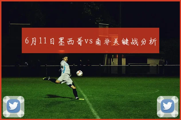 6月11日墨西哥vs南非关键战分析