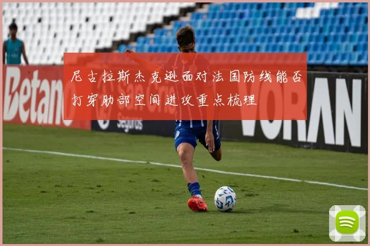 尼古拉斯杰克逊面对法国防线能否打穿肋部空间进攻重点梳理