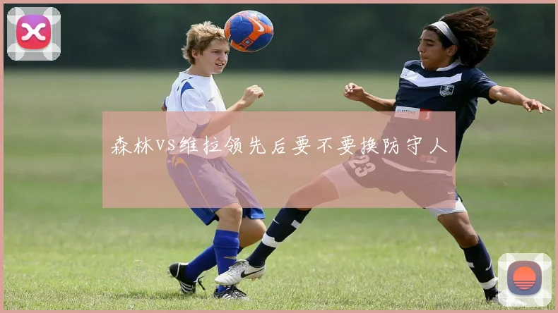 森林vs维拉领先后要不要换防守人