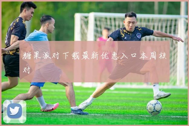糖果派对下载最新优惠入口本周核对