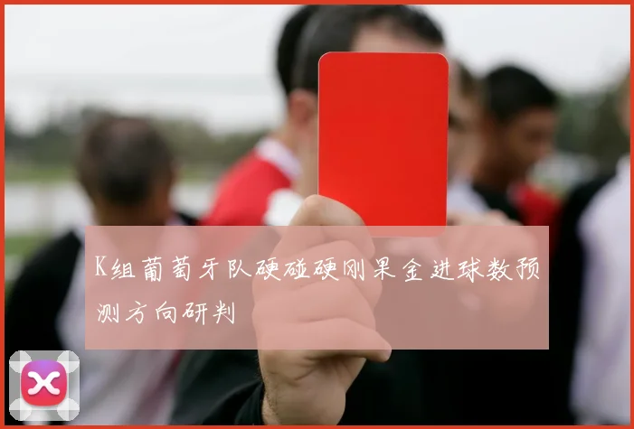 K组葡萄牙队硬碰硬刚果金进球数预测方向研判