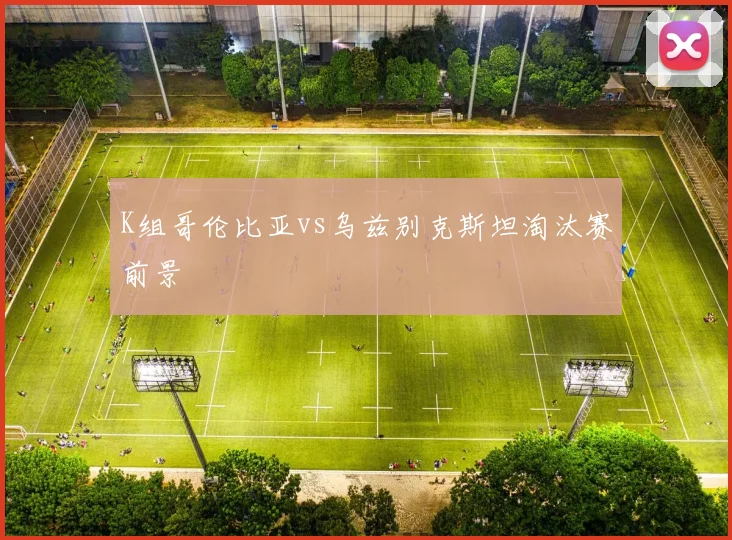 K组哥伦比亚vs乌兹别克斯坦淘汰赛前景