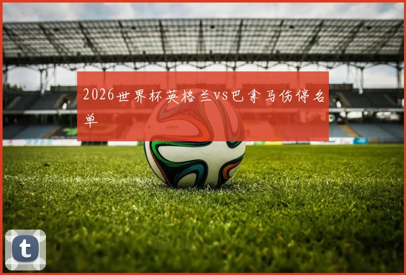 2026世界杯英格兰vs巴拿马伤停名单