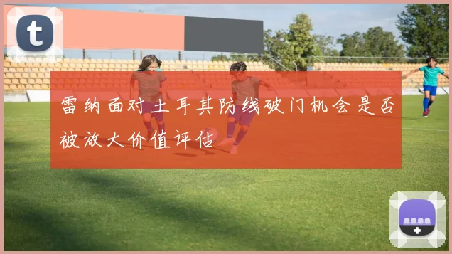 雷纳面对土耳其防线破门机会是否被放大价值评估