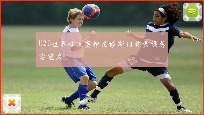 U20世界杯决赛维尼修斯门将失误悬念重启