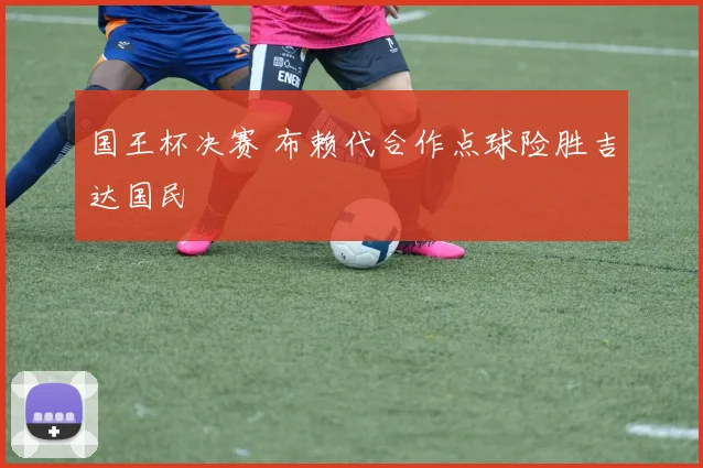 国王杯决赛 布赖代合作点球险胜吉达国民