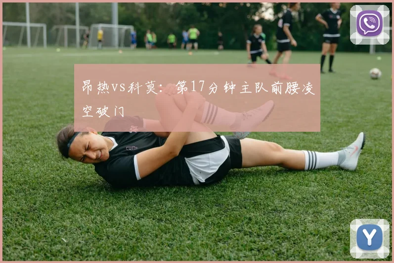 昂热vs科莫：第17分钟主队前腰凌空破门