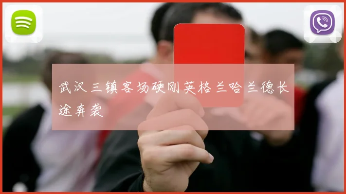 武汉三镇客场硬刚英格兰哈兰德长途奔袭