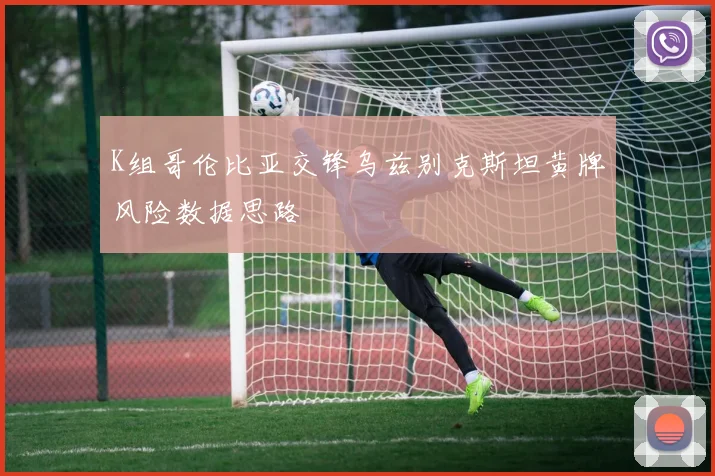 K组哥伦比亚交锋乌兹别克斯坦黄牌风险数据思路