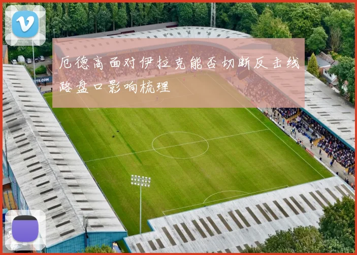 厄德高面对伊拉克能否切断反击线路盘口影响梳理