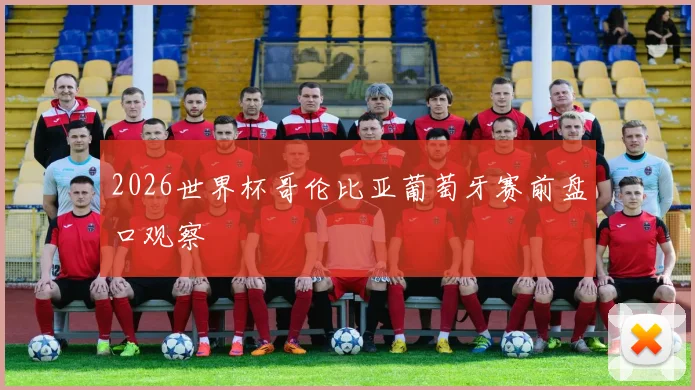 2026世界杯哥伦比亚葡萄牙赛前盘口观察