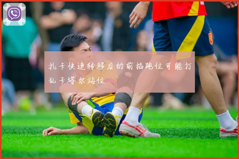 扎卡快速转移后的前插跑位可能打乱卡塔尔站位