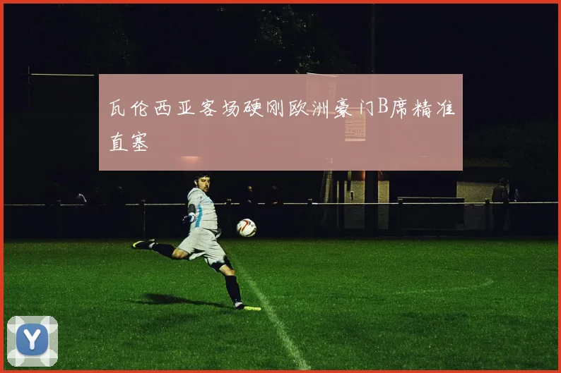 瓦伦西亚客场硬刚欧洲豪门B席精准直塞