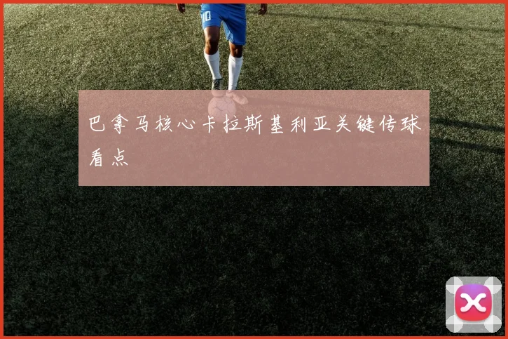 巴拿马核心卡拉斯基利亚关键传球看点