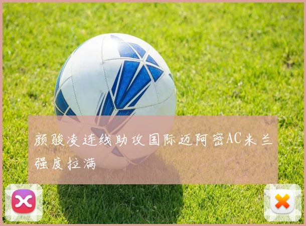 颜骏凌连线助攻国际迈阿密AC米兰强度拉满