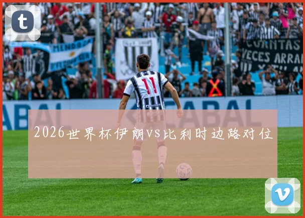 2026世界杯伊朗vs比利时边路对位