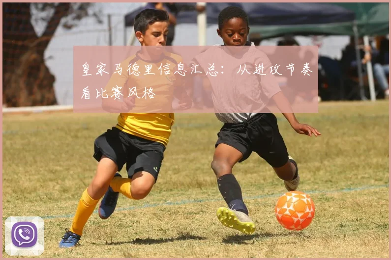 皇家马德里信息汇总：从进攻节奏看比赛风格