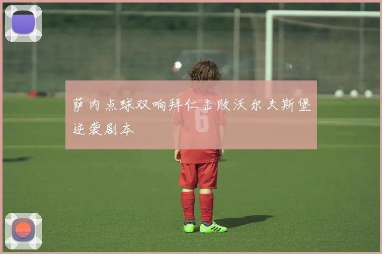 萨内点球双响拜仁击败沃尔夫斯堡逆袭剧本