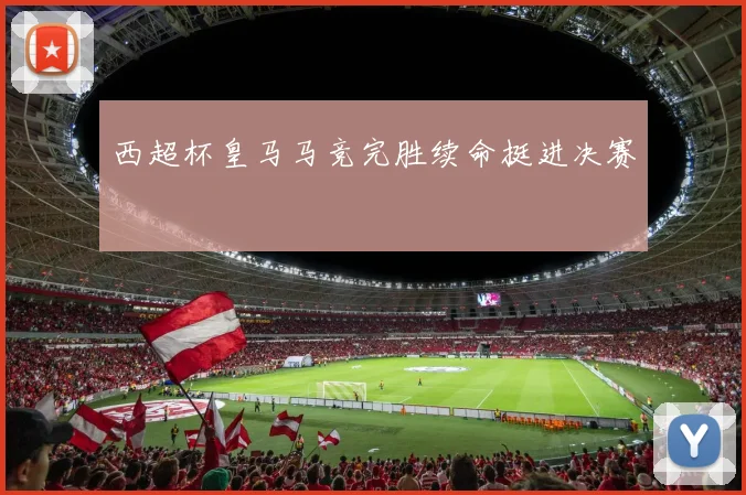 西超杯皇马马竞完胜续命挺进决赛